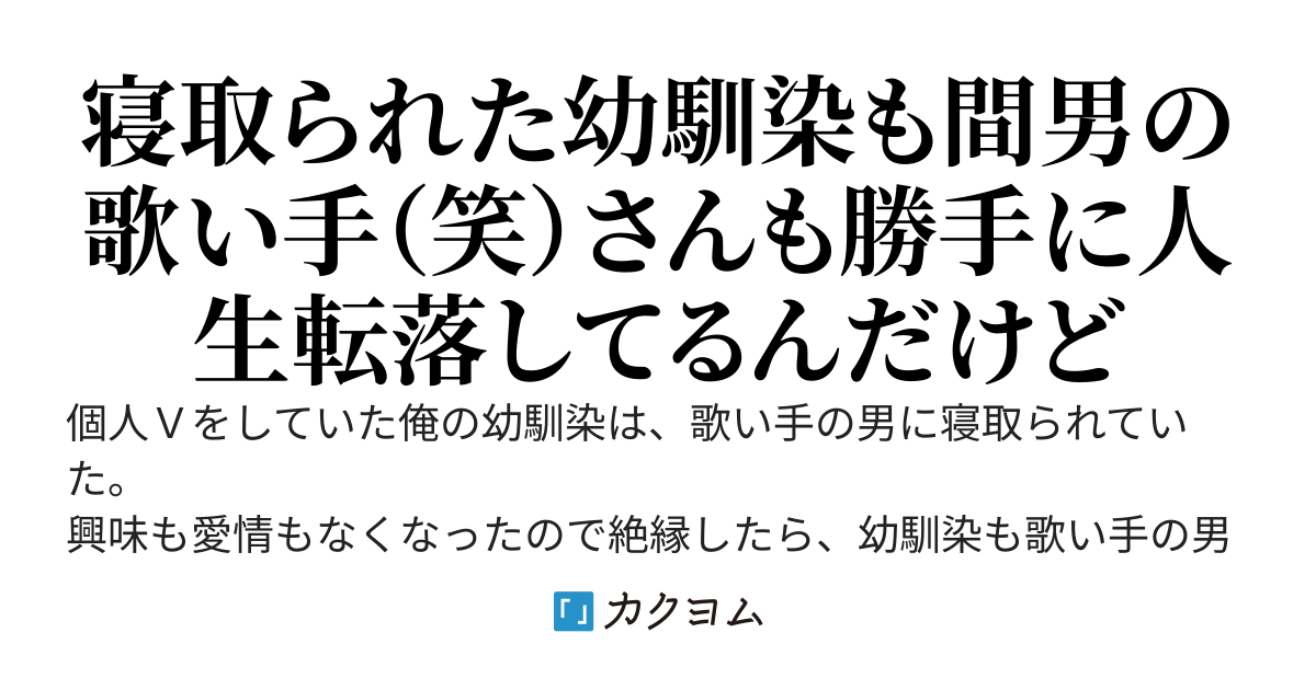 個人Ｖをしていた幼馴染が歌い手（笑）に寝取られたけど、２人が人生の坂を転がり堕ちていくのを眺めていることにした。