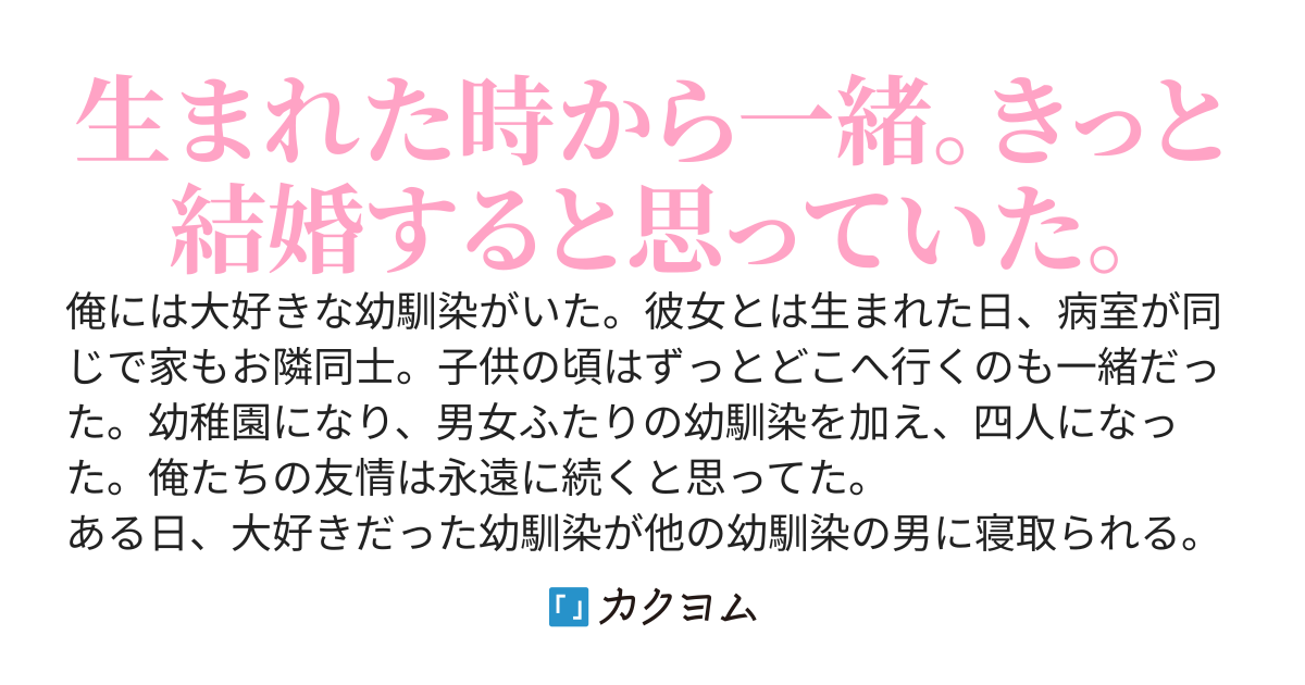 大好きな幼馴染が寝取られ、俺たち四人の関係はバラバラになる。数日後、残った幼馴染から告白され、寂しさから付きあった。寝取られが彼女の告白を成功させるための嘘だなんて、思ってもみなかった。