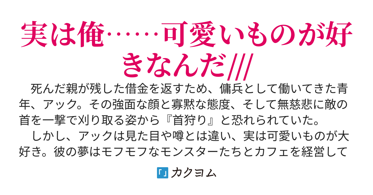 【コミカライズ】もふもふカフェの強面店主～首狩りと恐れられた最強の傭兵は、幼女と可愛いモンスターに囲まれてのんびり暮らす～