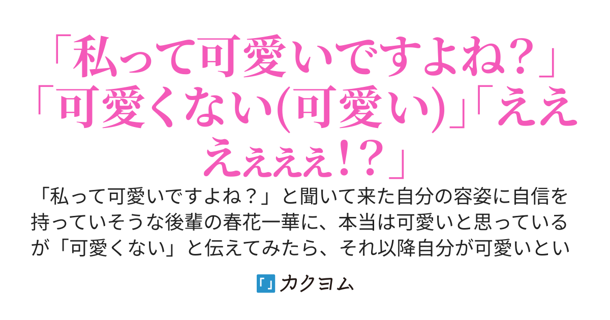 「私って可愛いですよね？」と聞いてきた後輩に可愛くないと伝えたら可愛さをアピールしてくるようになった〜本当は可愛いと思ってるから勘弁してくれ〜