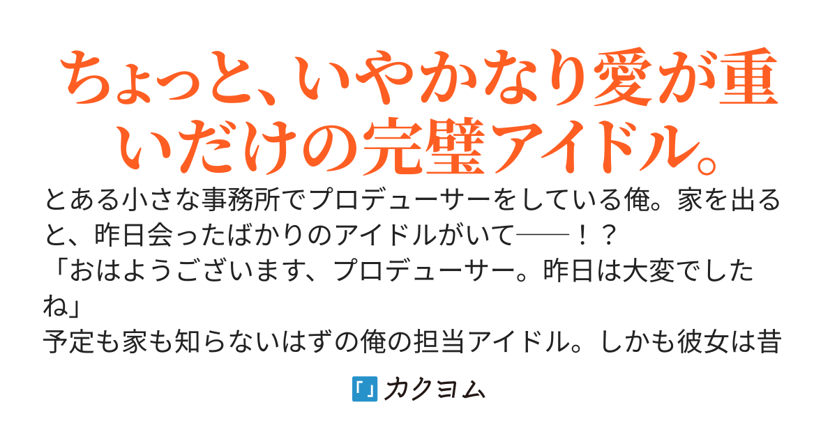 俺の担当アイドル、ダンスも歌も完璧だけど愛が重すぎる！？〜毎日家に迎えにくるし、予定も全部知られている件〜