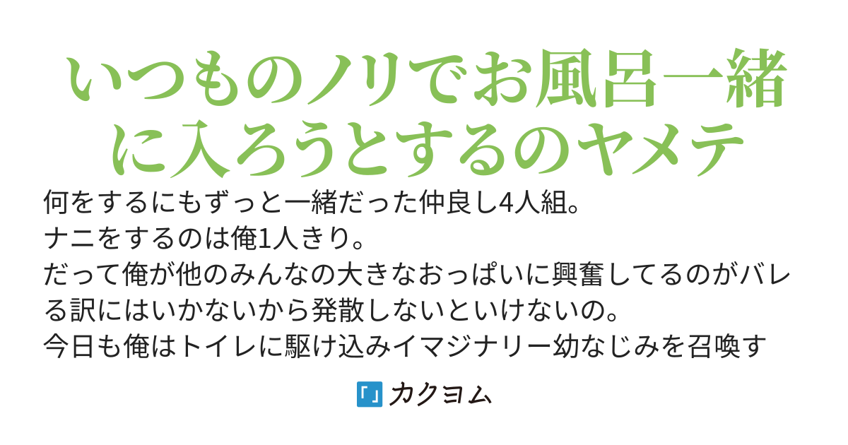男友達みたいな親友で幼なじみの4人組。俺以外全員女なのはあんまり気にしてなかったのにみんな発育が良すぎて俺の理性が限界突破。イマジナリー幼なじみを創造してナニしてたのがそろそろみんなにバレそう