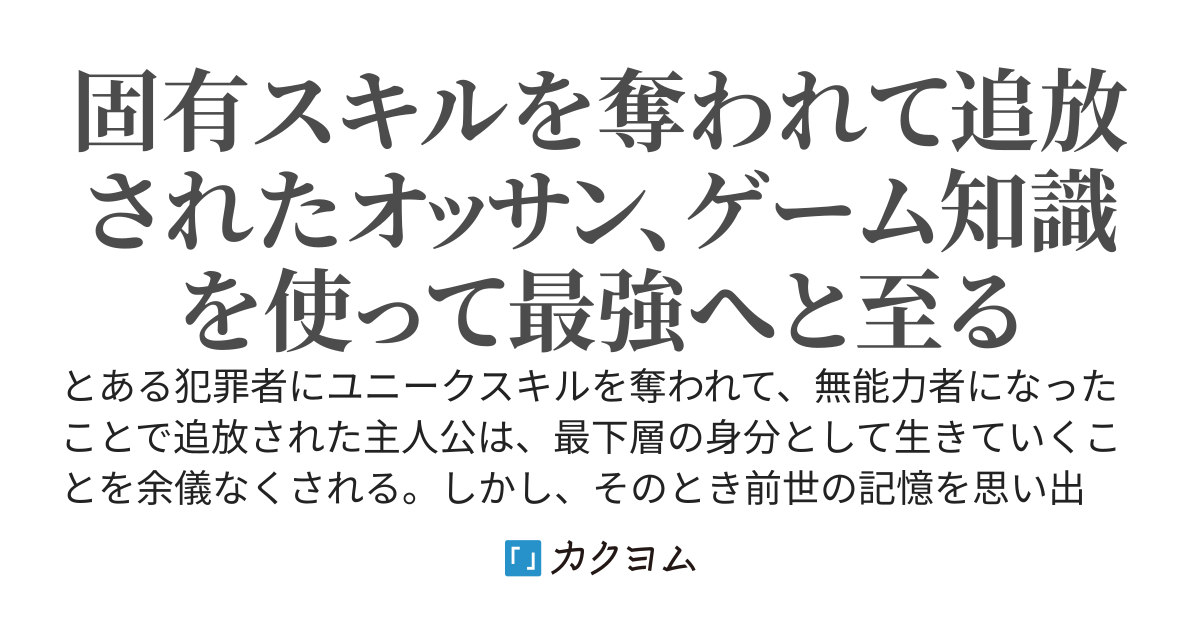 ユニークスキルを奪われて、無能力者となったために最下層の身分へと落とされたオッサン、ゲームの知識を駆使して最速で成り上がる。ヒロインと出会い、スライムをテイムして旅をする。