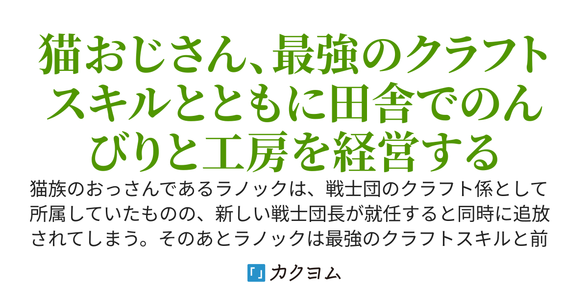 猫のおっさん、追放されたので、田舎でクラフト工房を開くことにしました―――追放直後に目覚めた最強のクラフトスキルを使って、生産チート＆スローライフ経営をしながら異世界をのんびり生きていきます。