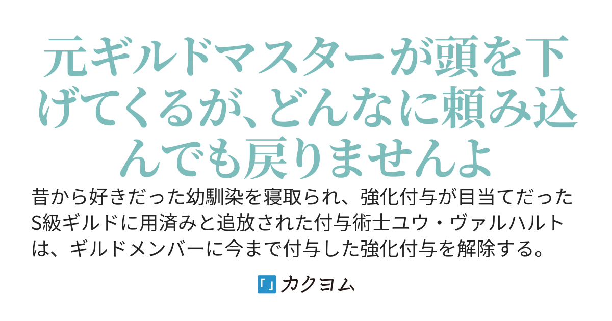 S級ギルドを解雇された無能の魔法使い、実は強化付与の加護を持つ最強の付与術士だった〜強化付与を解除したことで没落したギルド、今さら戻ってこいと頭を下げても嫌です〜