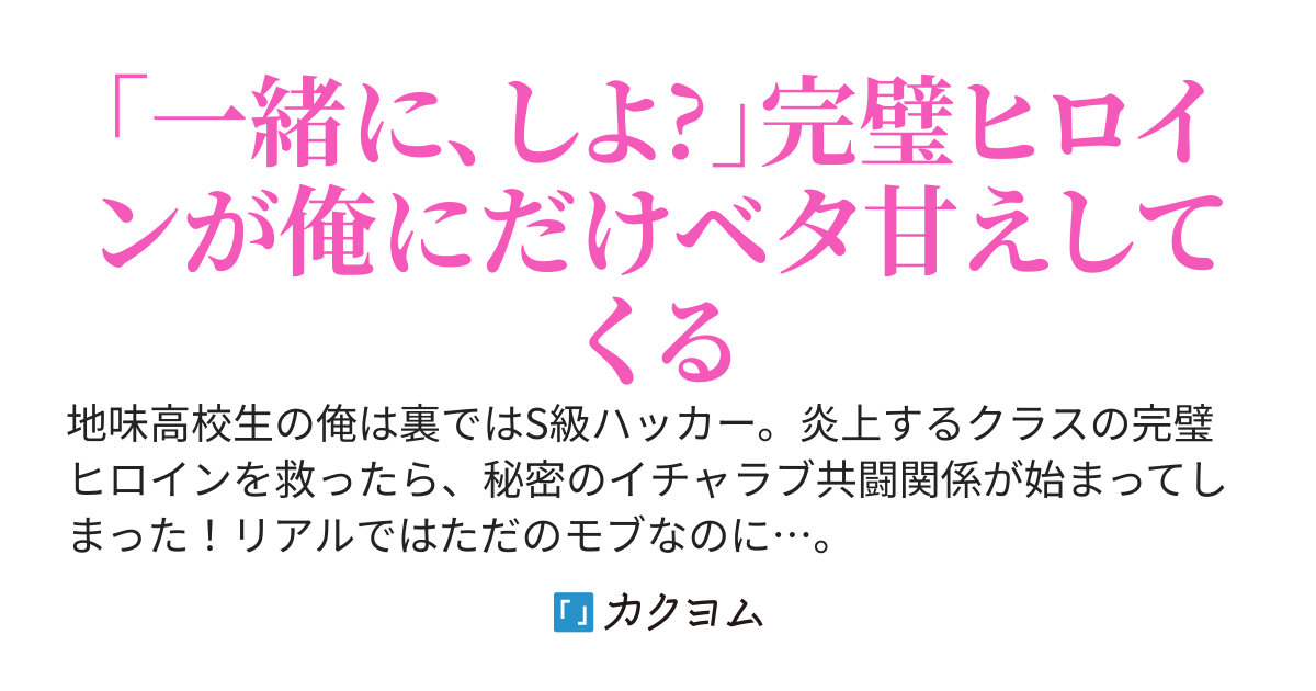 【完結】S級ハッカーの俺がSNSで炎上する完璧ヒロインを助けたら、俺にだけめちゃくちゃ甘えてくる秘密の関係になったんだが…