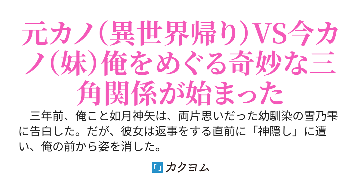 告白成功寸前で神隠しにあった幼馴染が異世界から帰ってきたけど、今の俺はその妹と付き合ってるんだが、どうすればいい？