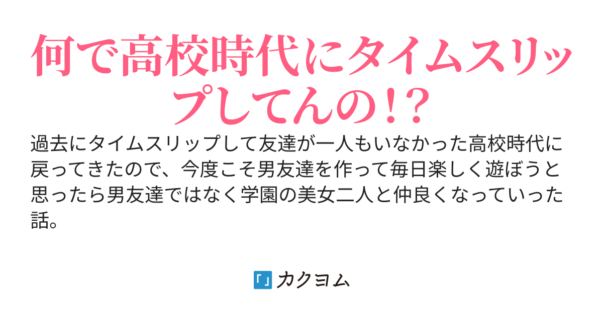 過去にタイムスリップして友達が一人もいなかった高校時代に戻ってきたので、今度こそ男友達を作って毎日楽しく遊ぼうと思ったら男友達ではなく学園の美女二人と仲良くなっていった話。