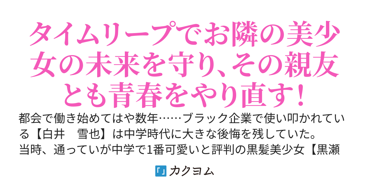 タイムリープをした俺は、かつて隣人だった黒髪清楚美人の【黒瀬　冬香】、その親友で元気っ子ギャルの【金城　夏帆】と青春をやり直す！