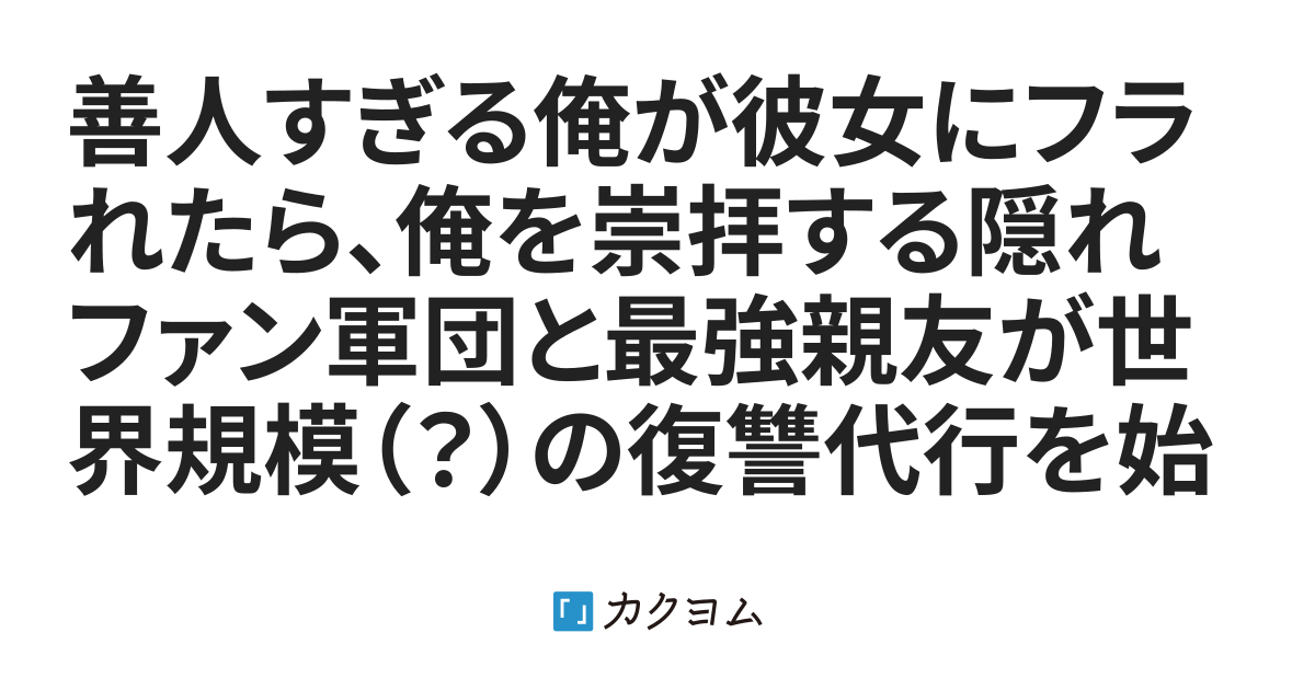 善人すぎる俺が彼女にフラれたら、俺を崇拝する隠れファン軍団と最強親友が世界規模（？）の復讐代行を始めてしまった件