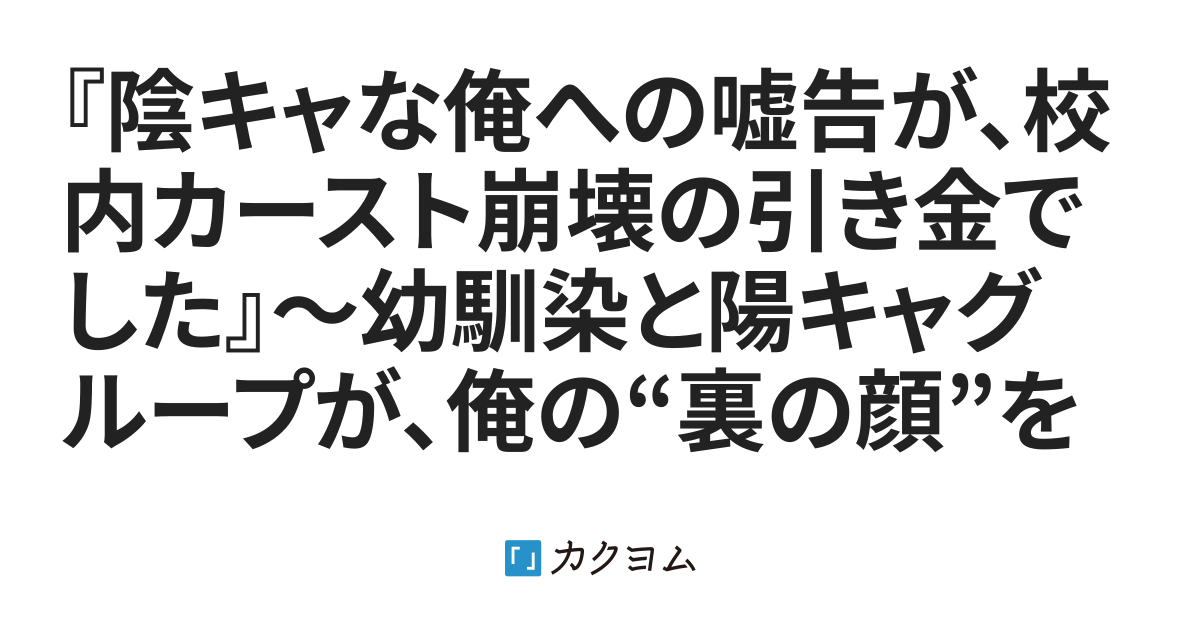 『陰キャな俺への嘘告が、校内カースト崩壊の引き金でした』～幼馴染と陽キャグループが、俺の“裏の顔”を知って絶望するまで～