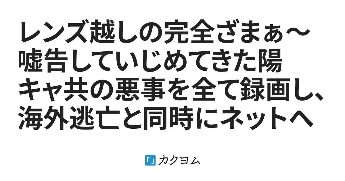 レンズ越しの完全ざまぁ〜嘘告していじめてきた陽キャ共の悪事を全て録画し、海外逃亡と同時にネットへ全暴露してやった結果、関係者全員が社会的に抹殺されて人生終了した件〜