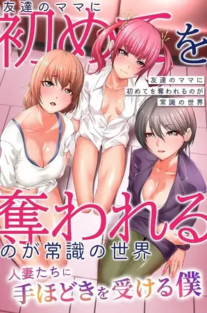 友達のママに初めてを奪われるのが常識の世界～人妻たちに手ほどきを受ける僕～