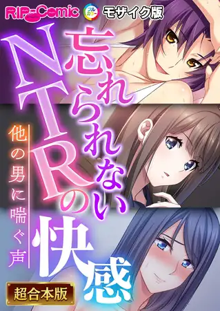 忘れられないNTRの快感 ～他の男に喘ぐ声～【超合本シリーズ】 モザイク版