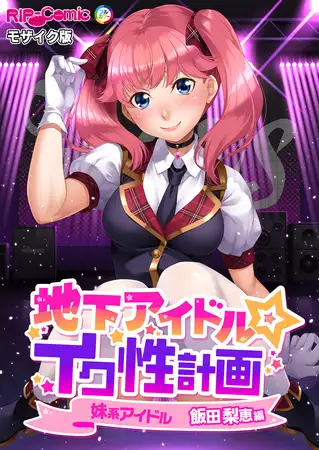 地下アイドル☆イク性計画 妹系アイドル 飯田梨恵編 モザイク版