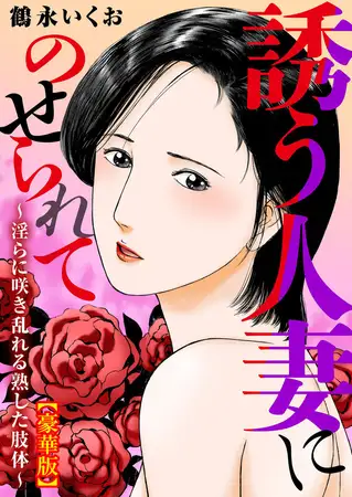 誘う人妻にのせられて～淫らに咲き乱れる熟した肢体～【豪華版】