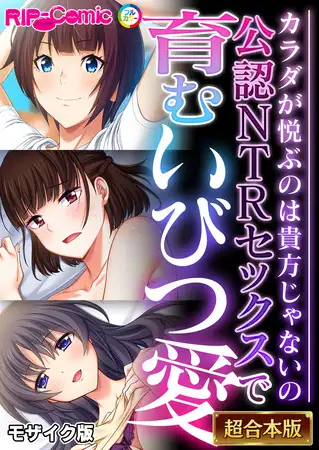 公認NTRセックスで育むいびつ愛 ～カラダが悦ぶのは貴方じゃないの～【超合本シリーズ】 モザイク版