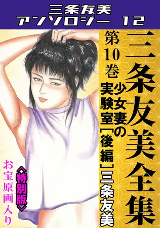 三条友美全集 第10巻 少女妻の実験室[後編]＜お宝原画入り特別版＞・三条友美アンソロジー12