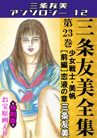 三条友美全集 第23巻 少女戦士・美帆[前編]恋液の章＜お宝原画入り特別版＞・三条友美アンソロジー12