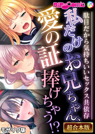 私だけのお兄ちゃん、愛の証捧げちゃう！？ ～駄目だから気持ちいいセックス共依存～【超合本シリーズ】 モザイク版