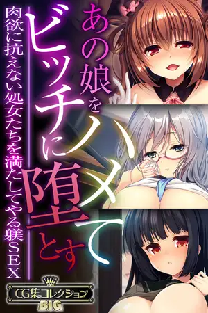 あの娘をハメてビッチに堕とす ～肉欲に抗えない処女たちを満たしてやる躾SEX～【CG集コレクションBIG】
