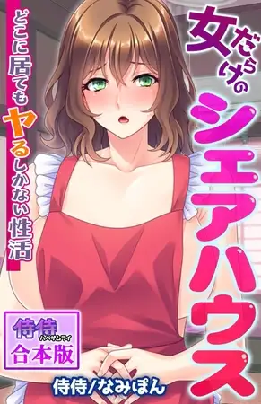 女だらけのシェアハウス～どこに居てもヤるしかない性活～【合本版】