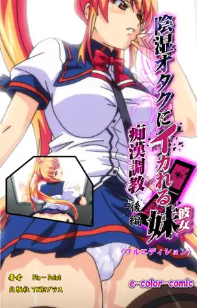 陰湿オタクにイカれる妹 ～痴○調教～ 後編【フルカラー成人版】