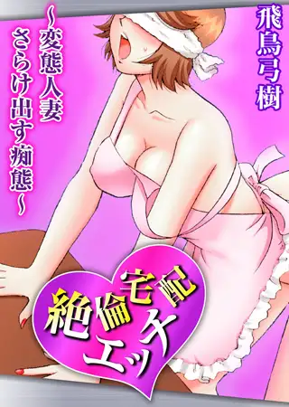 絶倫宅配エッチ～変態人妻 さらけ出す痴態～