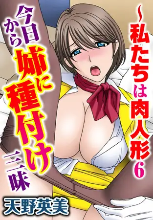 私たちは肉人形 6～今日から姉に種付け三昧