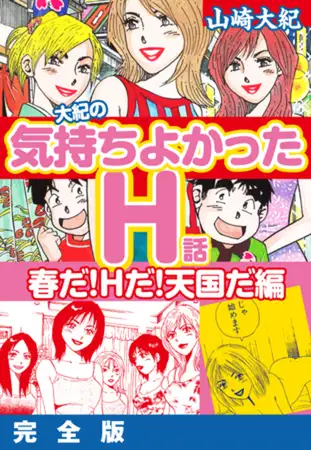 大紀の気持ち良かったＨ話 春だ！Ｈだ！天国だ編 完全版