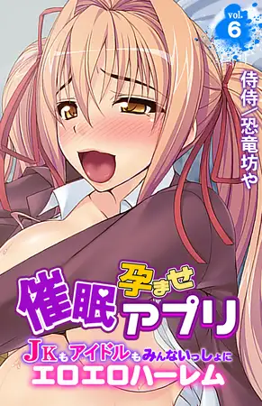 催○孕ませアプリ～JKもアイドルもみんないっしょにエロエロハーレム～ 6巻