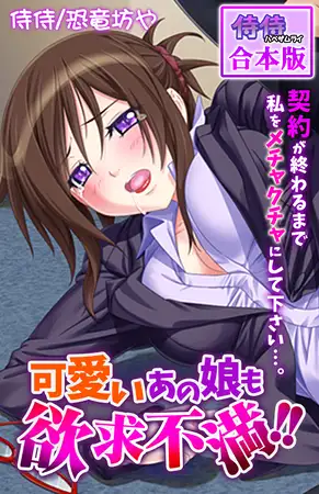 可愛いあの娘も欲求不満!! 契約が終わるまで私をメチャクチャにして下さい…。【合本版】