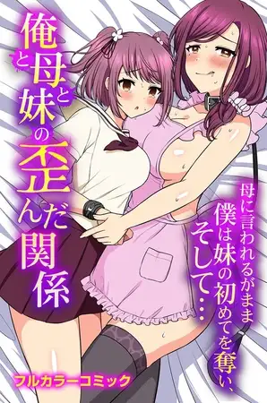 俺と母と妹の歪んだ関係 母に言われるがまま僕は妹の初めてを奪い、そして…
