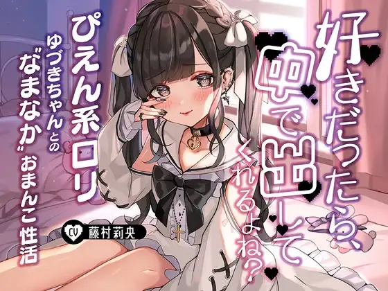「好きだったら、中で出ししてくれるよね?」～ぴえん系○リゆづきちゃんとの“なまなか”おまんこ性活～