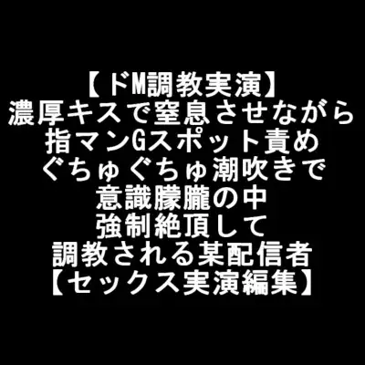 【ドM調教実演】 濃厚キスで窒息させながら 指マンGスポット責め ぐちゅぐちゅ潮吹きで 意識朦朧の中 強○絶頂して 調教される某配信者 【セックス実演編集】