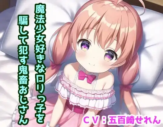 魔法少女好きな○リっこを騙して○す鬼畜おじさん