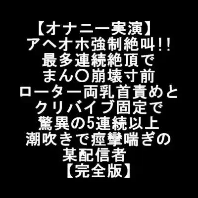 【オナニー実演】 アヘオホ強○絶叫!! 最多連続絶頂で まん○崩壊 ローター両乳首責め クリバイブ固定で 驚異の5連続潮吹きで痙攣喘ぎの某配信者 【完全版】