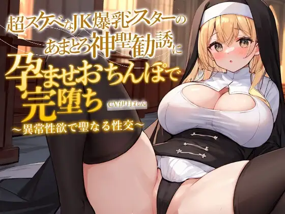 どすけべJK爆乳シスターのあまとろ神聖勧誘に孕ませおちんぽで完堕ち～異常性欲で聖なる性交ホーリーナイト～