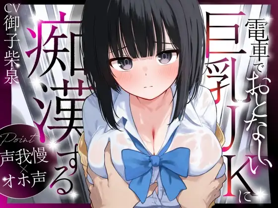【声我慢×オホ声】電車でおとなしい巨乳JKに痴○する【音質改善版】