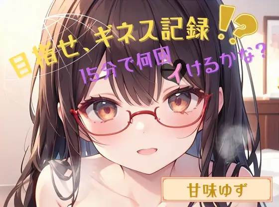 【目指せ、ギネス記録!?】15分で何回イけるかな?【甘味ゆず】