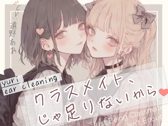 【耳かき×百合体験】クラスメイト、じゃ足りないから。