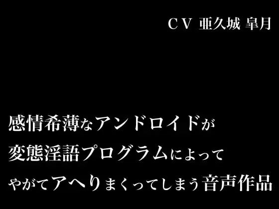 感情希薄なアンドロイドが変態淫語プログラムによってやがてアヘりまくってしまう音声作品