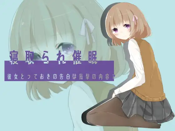 寝取られ催○ 彼女とっておきの告白は衝撃の内容?