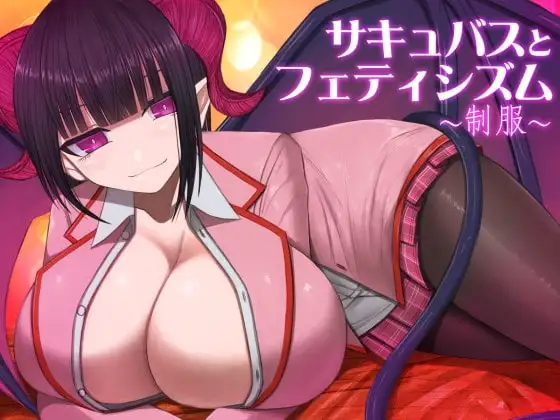 サキュバスとフェティシズム～制服～