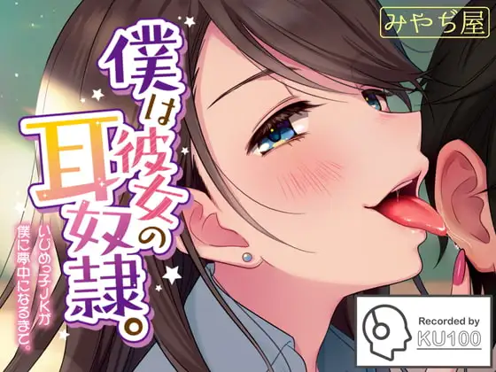 僕は彼女の耳奴○。~いじめっ子JKが僕に夢中になるまで。~