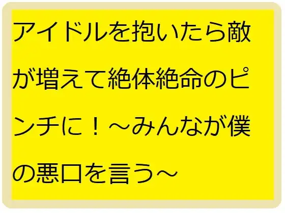 アイドル抱いたら敵が増えて絶体絶命のピンチに!～みんなが僕を攻撃する～