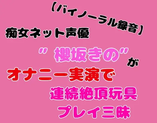 【バイノーラル録音】痴女ネット声優”櫻坂きの”がオナニー実演で連続絶頂玩具プレイ三昧