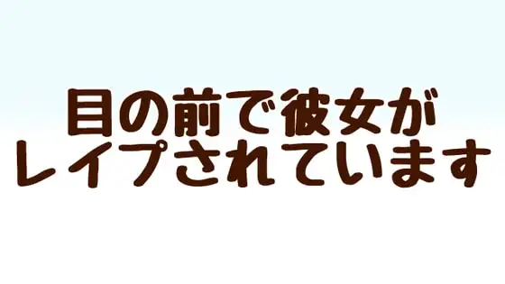 目の前で彼女がレ○プされています