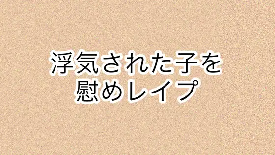 浮気された子を慰めレ○プ