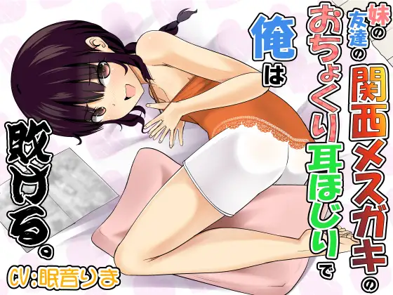 妹の友達の関西メ○ガキのおちょくり耳ほじりで俺は敗ける。